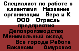 Специалист по работе с клиентами › Название организации ­ Вера и К, ООО › Отрасль предприятия ­ Делопроизводство › Минимальный оклад ­ 27 000 - Все города Работа » Вакансии   . Амурская обл.,Завитинский р-н